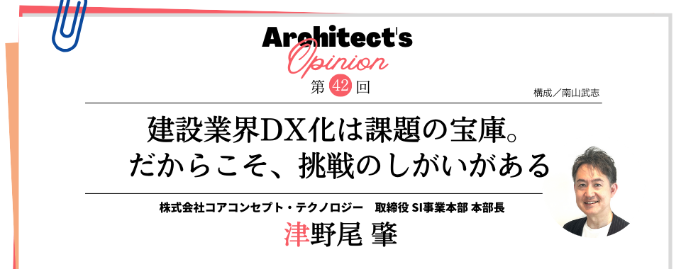 建設業界DX化は課題の宝庫。 だからこそ、挑戦のしがいがある