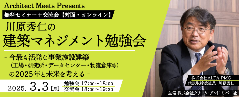 ＜3/3_17時開催＞Architect Meets Presents　無料セミナー＋交流会【対面・オンライン】川原秀仁の建築マネジメント勉強会～今最も活発な事業施設（工場・研究所・データセンター・物流倉庫等）建築の2025年と未来を考える～